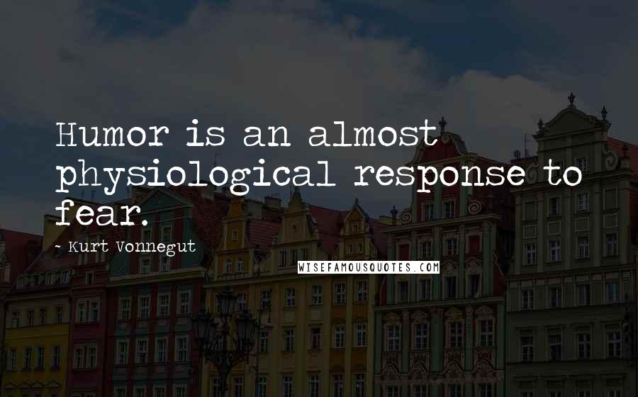 Kurt Vonnegut Quotes: Humor is an almost physiological response to fear.