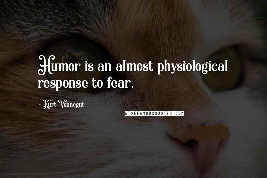 Kurt Vonnegut Quotes: Humor is an almost physiological response to fear.