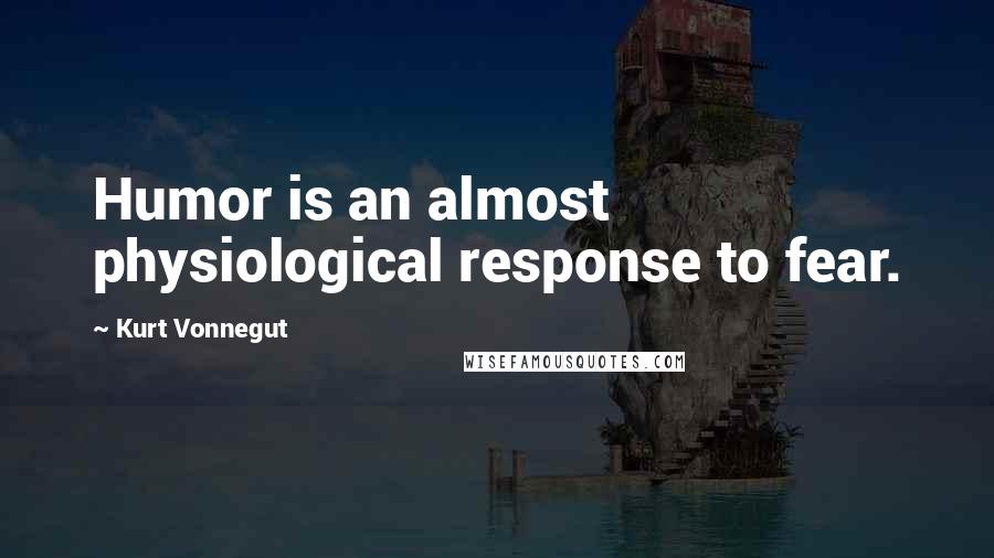 Kurt Vonnegut Quotes: Humor is an almost physiological response to fear.