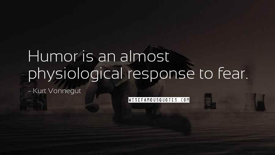 Kurt Vonnegut Quotes: Humor is an almost physiological response to fear.