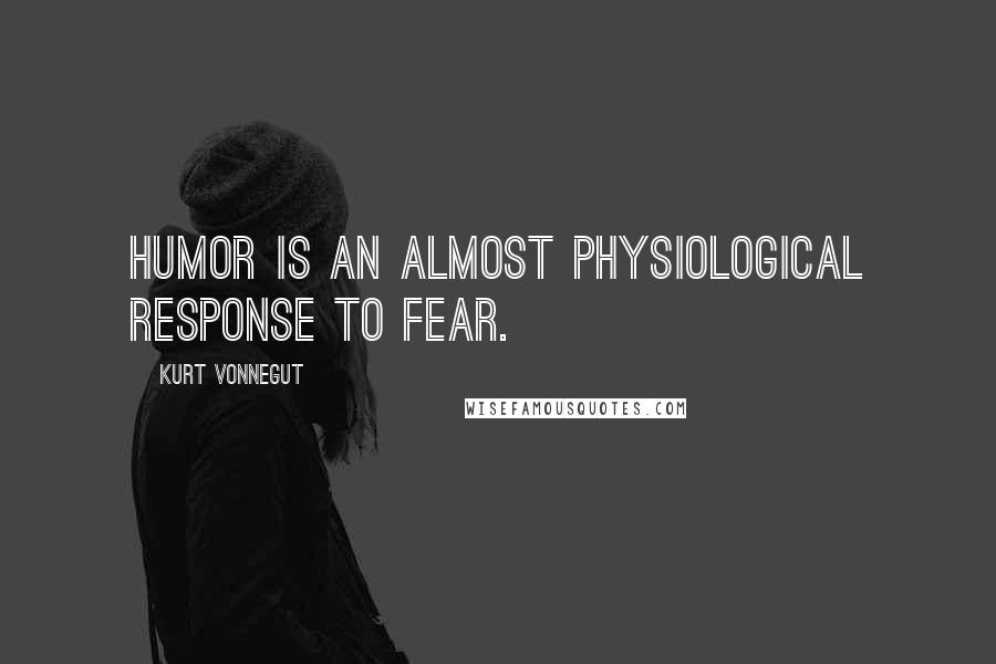 Kurt Vonnegut Quotes: Humor is an almost physiological response to fear.