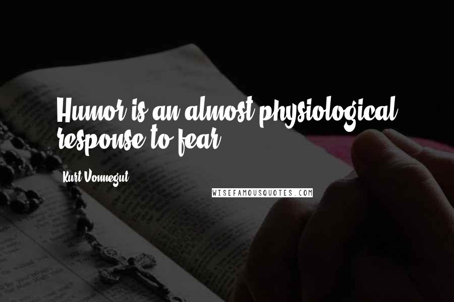 Kurt Vonnegut Quotes: Humor is an almost physiological response to fear.