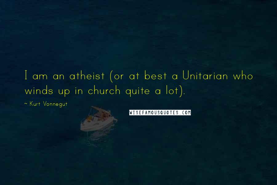 Kurt Vonnegut Quotes: I am an atheist (or at best a Unitarian who winds up in church quite a lot).