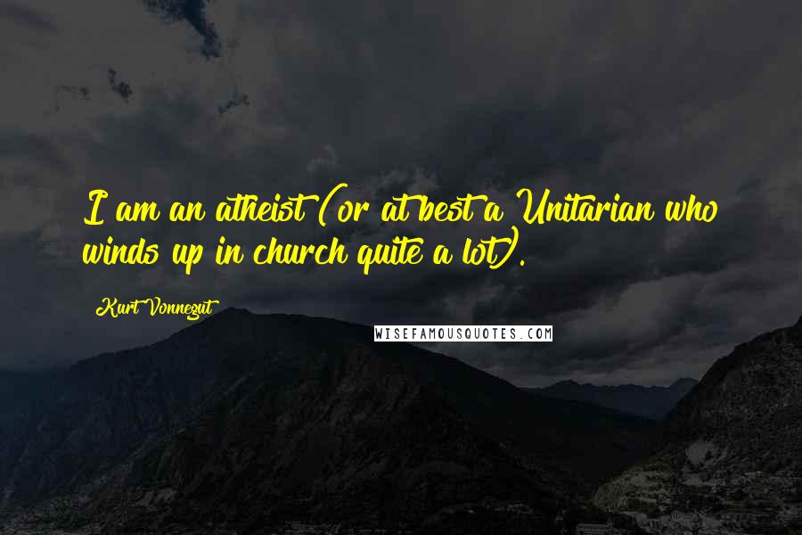 Kurt Vonnegut Quotes: I am an atheist (or at best a Unitarian who winds up in church quite a lot).