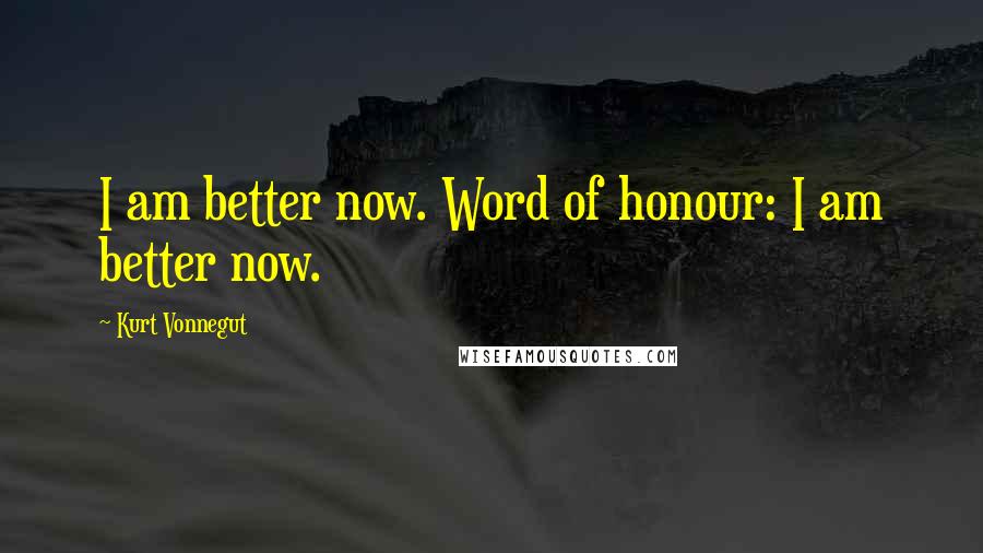 Kurt Vonnegut Quotes: I am better now. Word of honour: I am better now.