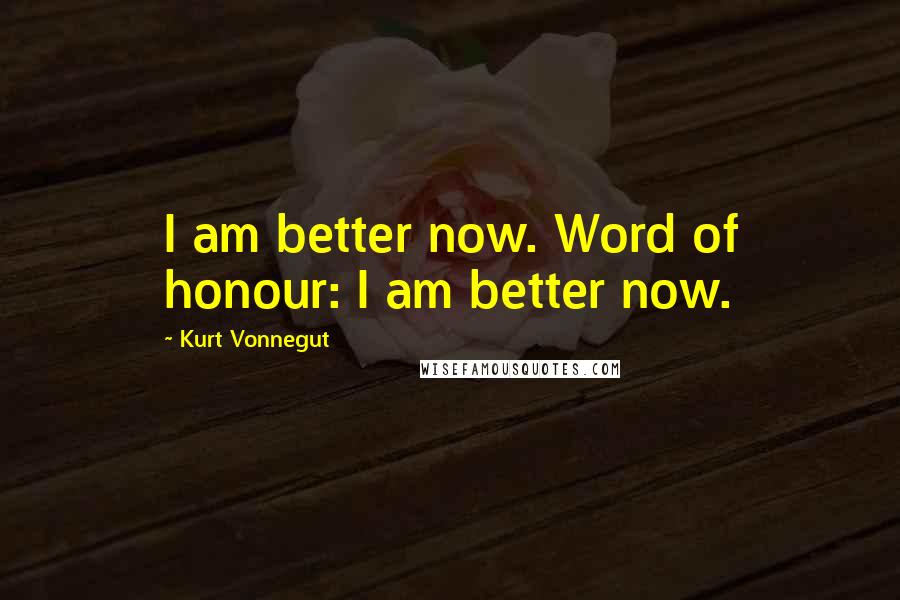 Kurt Vonnegut Quotes: I am better now. Word of honour: I am better now.