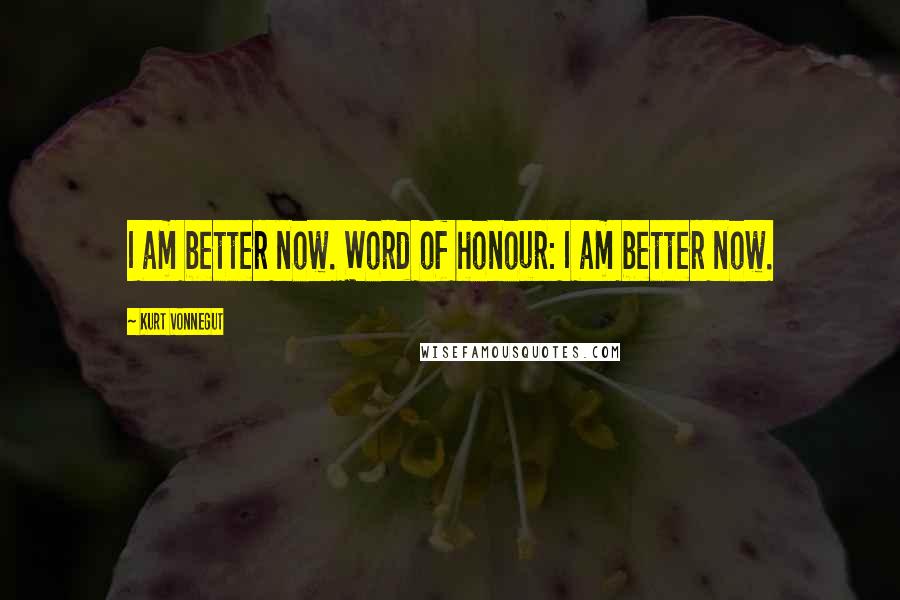 Kurt Vonnegut Quotes: I am better now. Word of honour: I am better now.