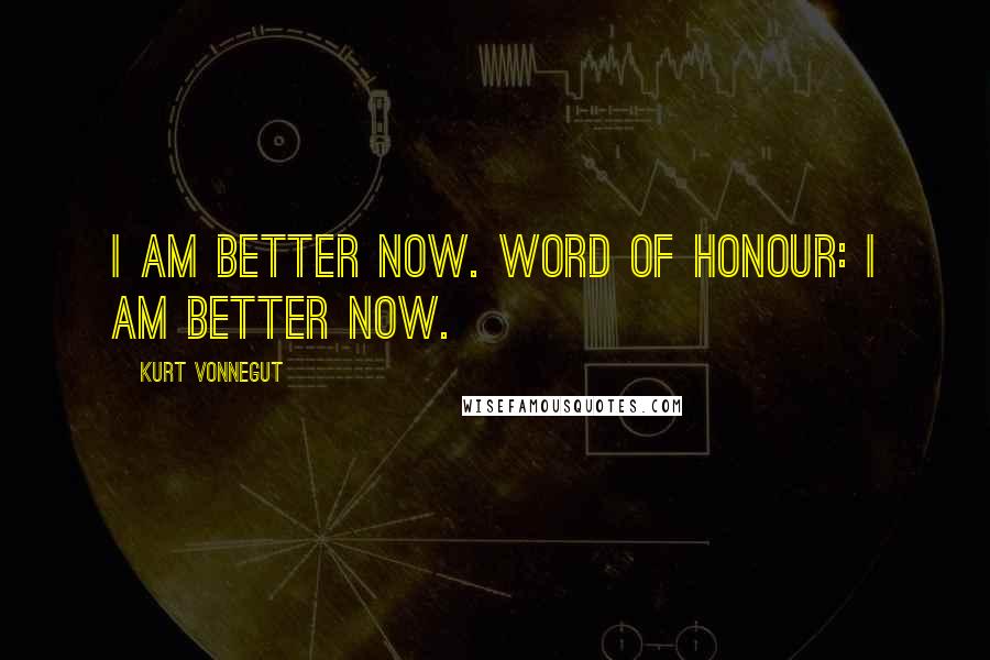 Kurt Vonnegut Quotes: I am better now. Word of honour: I am better now.