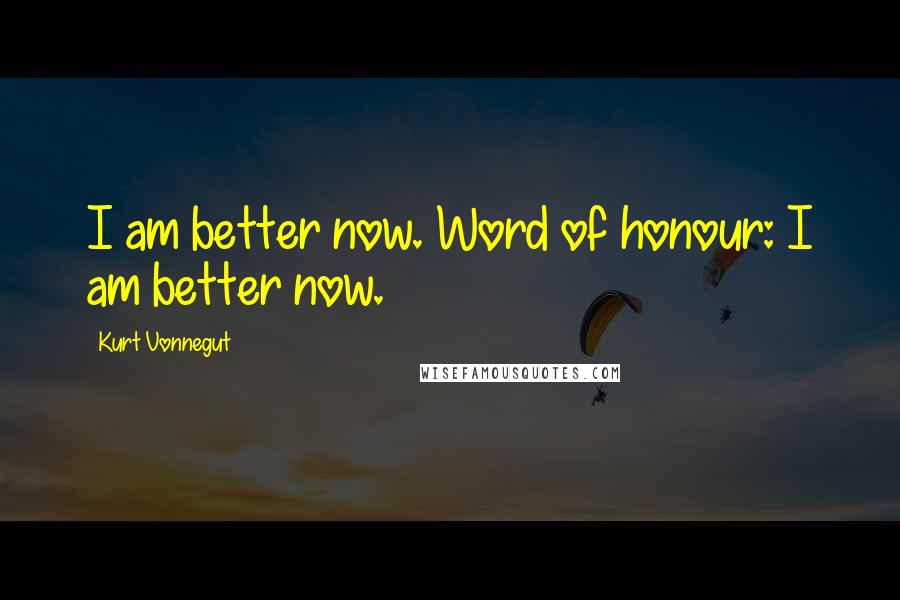 Kurt Vonnegut Quotes: I am better now. Word of honour: I am better now.