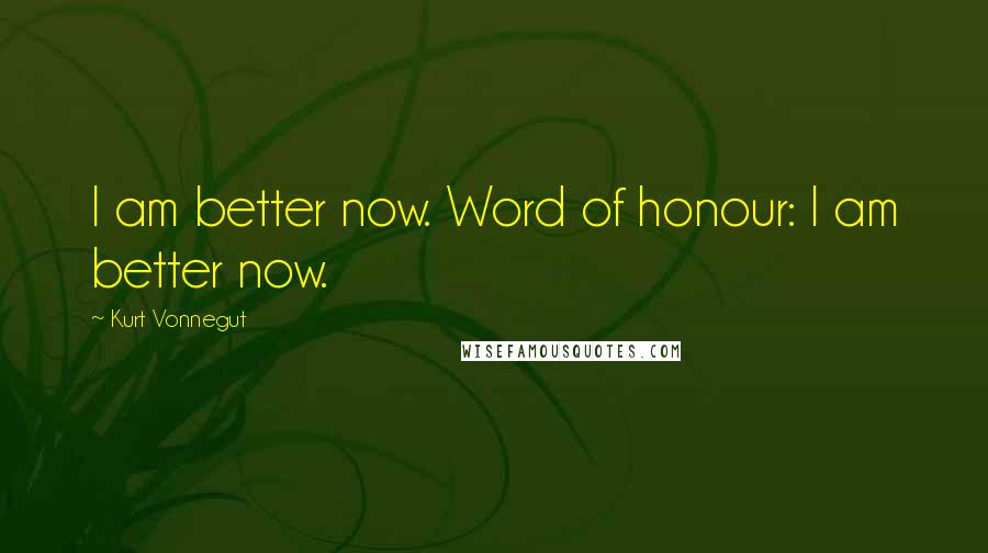 Kurt Vonnegut Quotes: I am better now. Word of honour: I am better now.