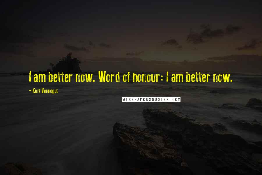 Kurt Vonnegut Quotes: I am better now. Word of honour: I am better now.