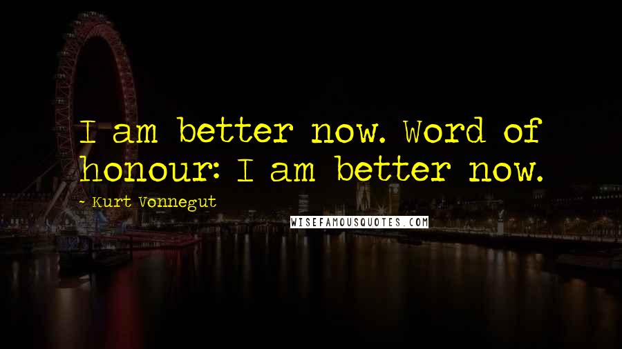 Kurt Vonnegut Quotes: I am better now. Word of honour: I am better now.