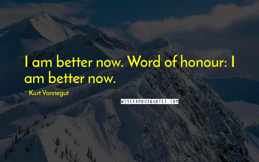 Kurt Vonnegut Quotes: I am better now. Word of honour: I am better now.