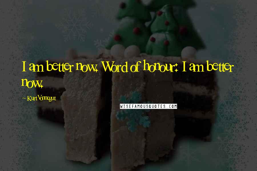 Kurt Vonnegut Quotes: I am better now. Word of honour: I am better now.