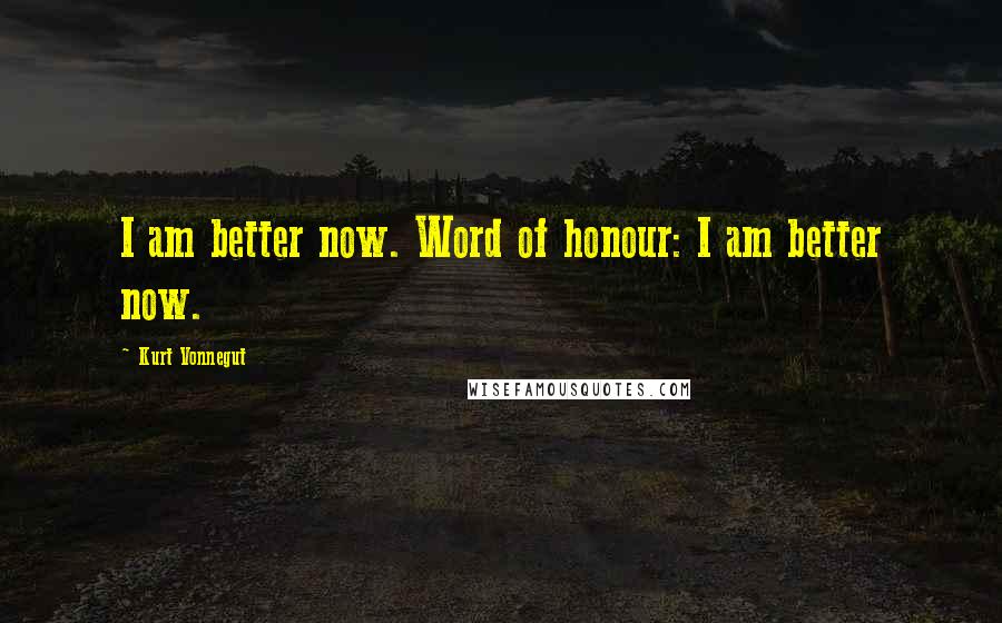 Kurt Vonnegut Quotes: I am better now. Word of honour: I am better now.