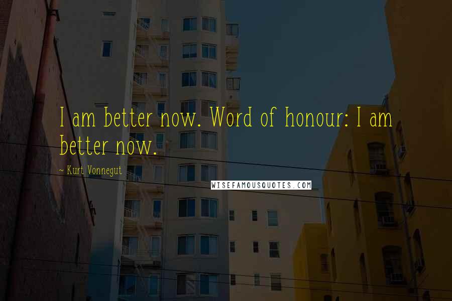 Kurt Vonnegut Quotes: I am better now. Word of honour: I am better now.