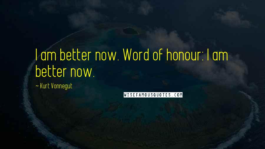 Kurt Vonnegut Quotes: I am better now. Word of honour: I am better now.