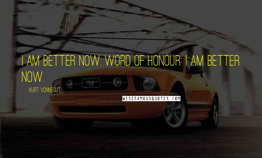 Kurt Vonnegut Quotes: I am better now. Word of honour: I am better now.