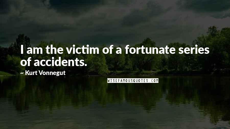 Kurt Vonnegut Quotes: I am the victim of a fortunate series of accidents.