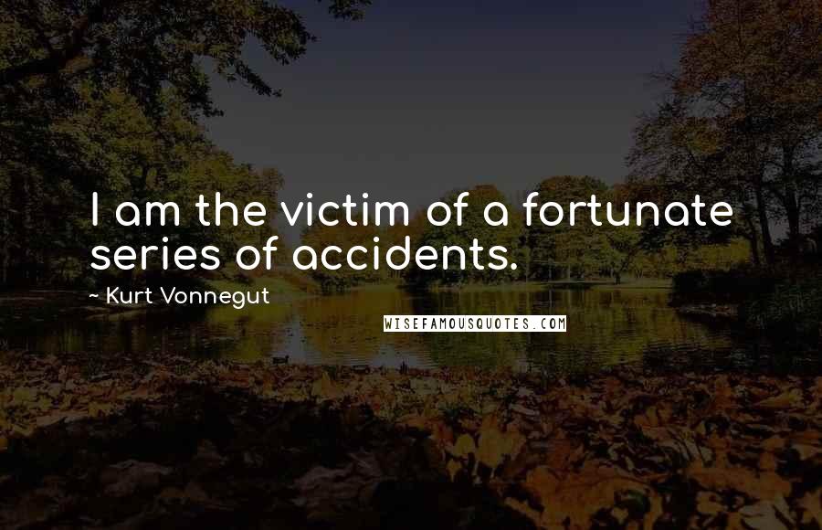 Kurt Vonnegut Quotes: I am the victim of a fortunate series of accidents.