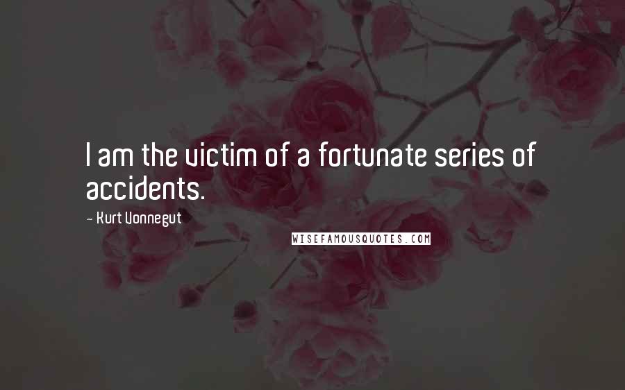 Kurt Vonnegut Quotes: I am the victim of a fortunate series of accidents.