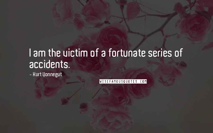 Kurt Vonnegut Quotes: I am the victim of a fortunate series of accidents.