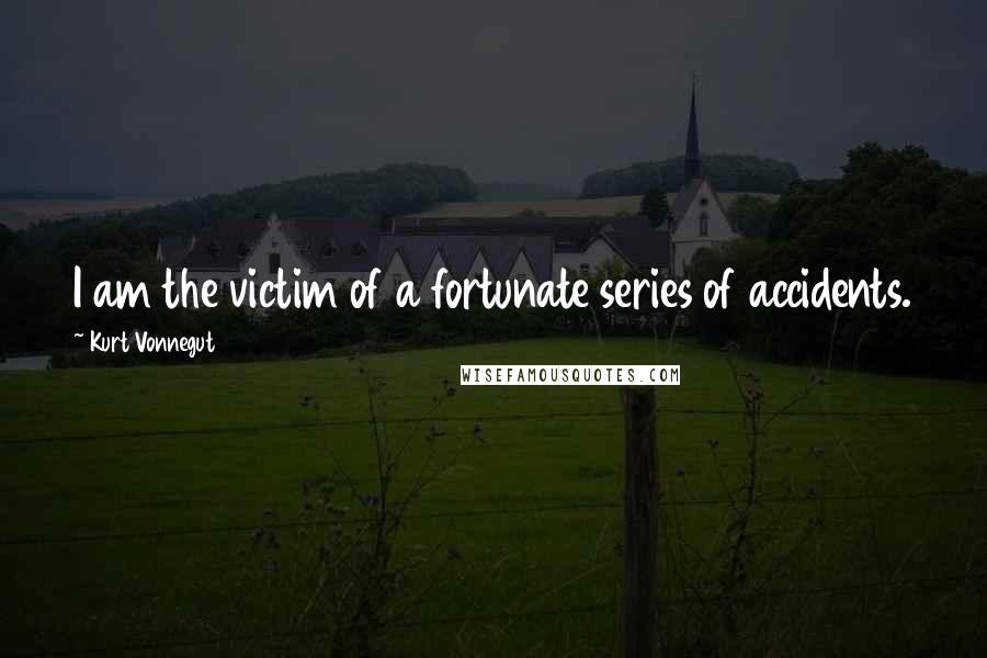 Kurt Vonnegut Quotes: I am the victim of a fortunate series of accidents.