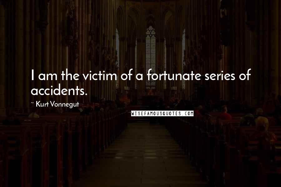 Kurt Vonnegut Quotes: I am the victim of a fortunate series of accidents.