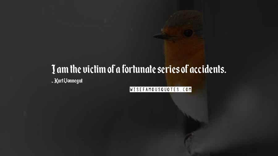 Kurt Vonnegut Quotes: I am the victim of a fortunate series of accidents.