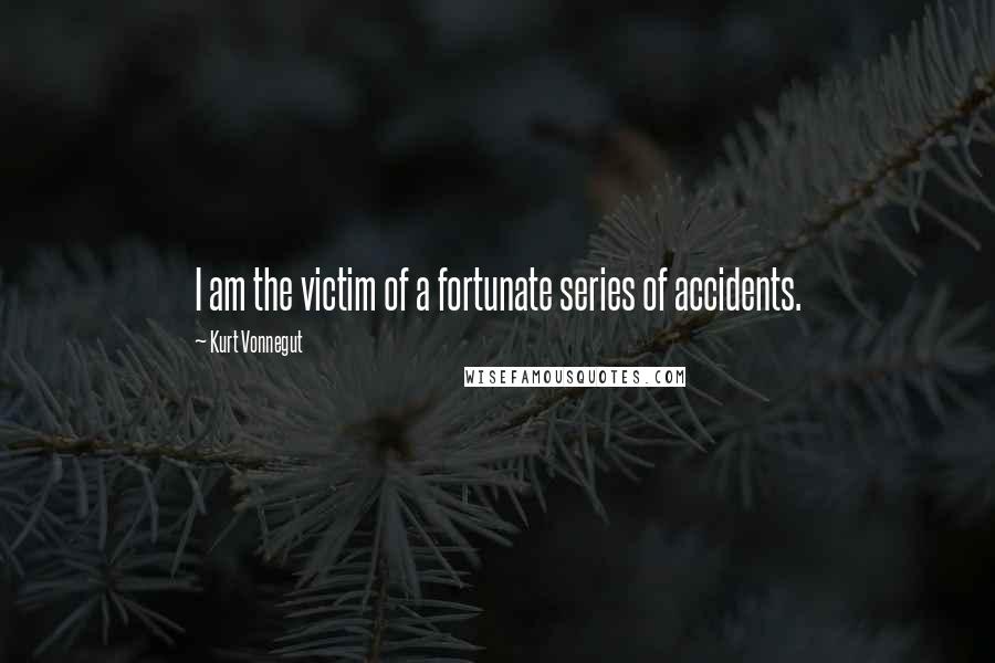 Kurt Vonnegut Quotes: I am the victim of a fortunate series of accidents.