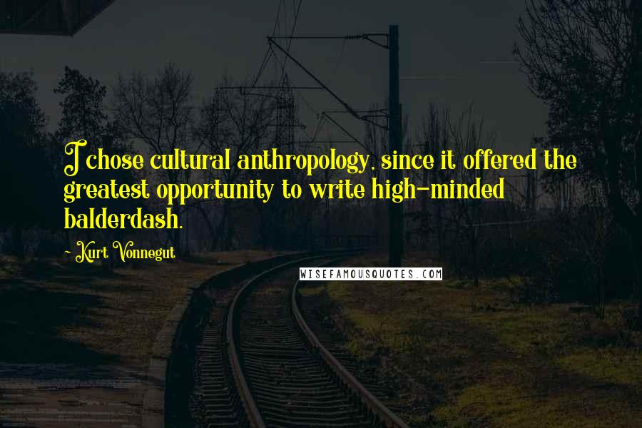 Kurt Vonnegut Quotes: I chose cultural anthropology, since it offered the greatest opportunity to write high-minded balderdash.