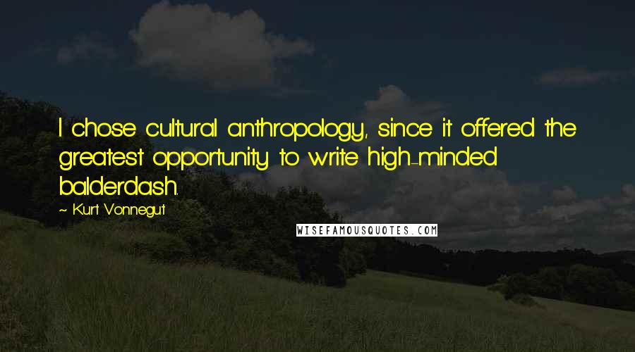 Kurt Vonnegut Quotes: I chose cultural anthropology, since it offered the greatest opportunity to write high-minded balderdash.