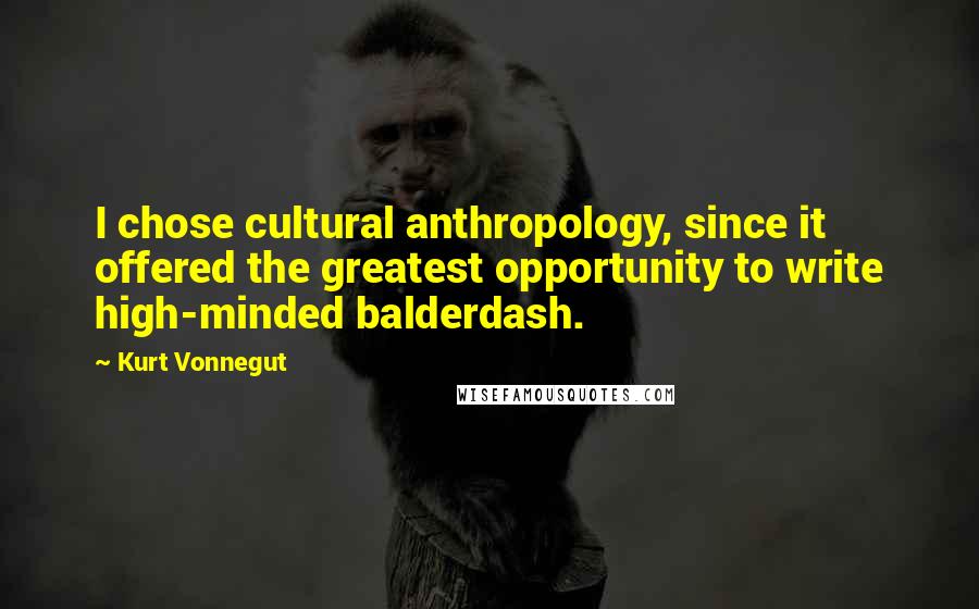 Kurt Vonnegut Quotes: I chose cultural anthropology, since it offered the greatest opportunity to write high-minded balderdash.