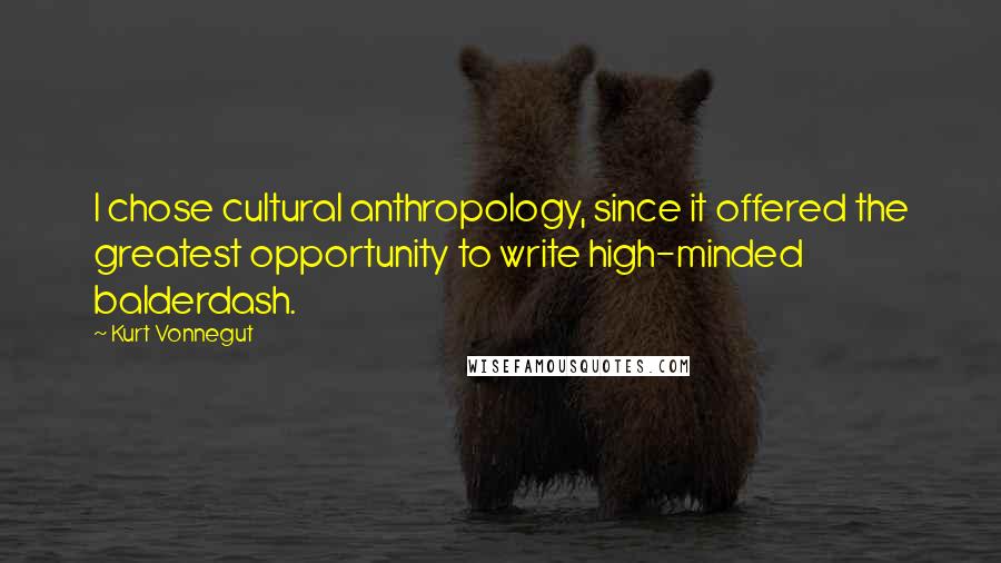 Kurt Vonnegut Quotes: I chose cultural anthropology, since it offered the greatest opportunity to write high-minded balderdash.