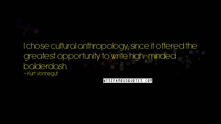 Kurt Vonnegut Quotes: I chose cultural anthropology, since it offered the greatest opportunity to write high-minded balderdash.