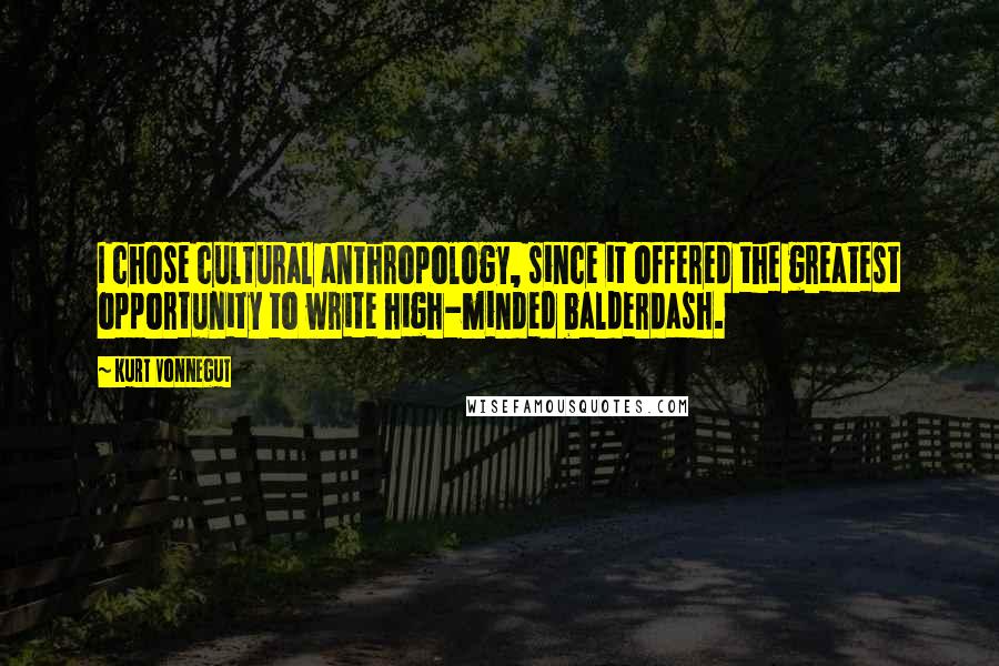 Kurt Vonnegut Quotes: I chose cultural anthropology, since it offered the greatest opportunity to write high-minded balderdash.