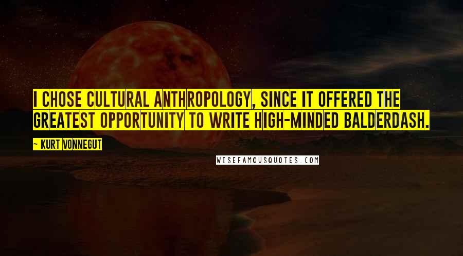 Kurt Vonnegut Quotes: I chose cultural anthropology, since it offered the greatest opportunity to write high-minded balderdash.