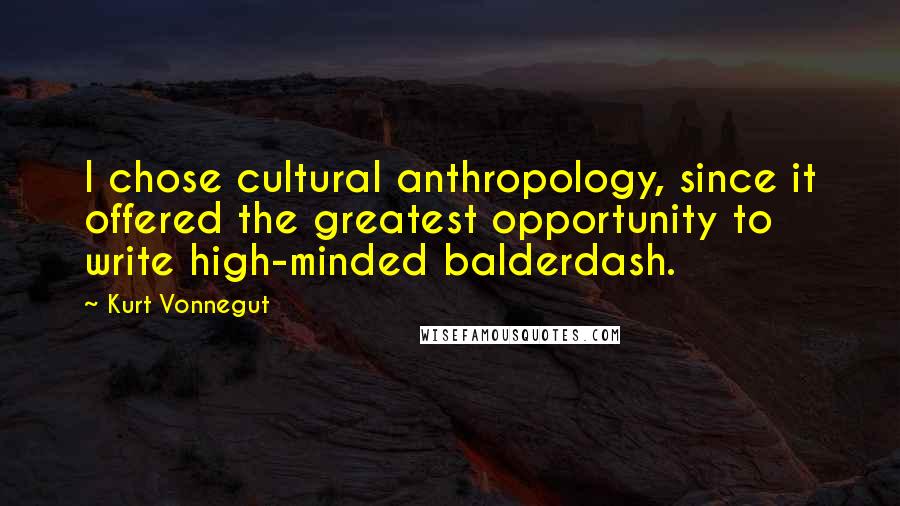 Kurt Vonnegut Quotes: I chose cultural anthropology, since it offered the greatest opportunity to write high-minded balderdash.