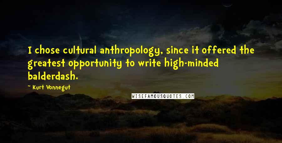 Kurt Vonnegut Quotes: I chose cultural anthropology, since it offered the greatest opportunity to write high-minded balderdash.