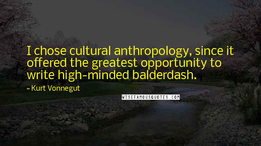 Kurt Vonnegut Quotes: I chose cultural anthropology, since it offered the greatest opportunity to write high-minded balderdash.