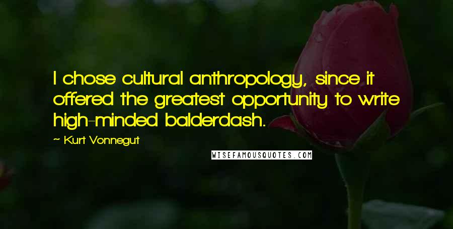 Kurt Vonnegut Quotes: I chose cultural anthropology, since it offered the greatest opportunity to write high-minded balderdash.