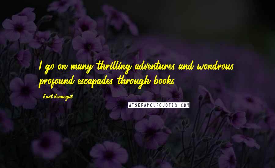 Kurt Vonnegut Quotes: I go on many thrilling adventures and wondrous, profound escapades through books.