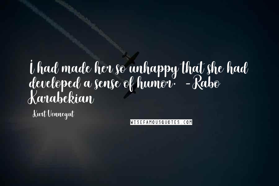 Kurt Vonnegut Quotes: I had made her so unhappy that she had developed a sense of humor. [-Rabo Karabekian]