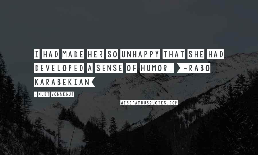 Kurt Vonnegut Quotes: I had made her so unhappy that she had developed a sense of humor. [-Rabo Karabekian]