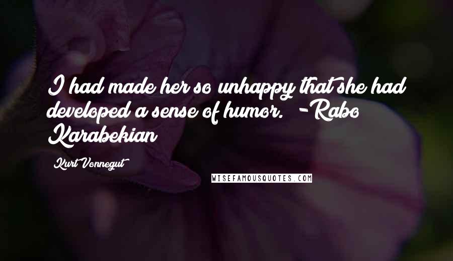 Kurt Vonnegut Quotes: I had made her so unhappy that she had developed a sense of humor. [-Rabo Karabekian]