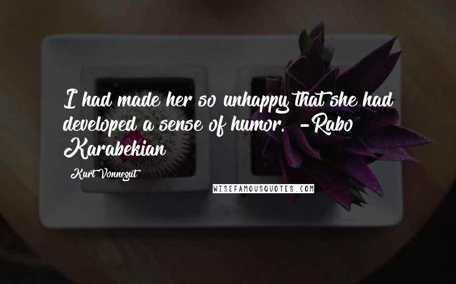 Kurt Vonnegut Quotes: I had made her so unhappy that she had developed a sense of humor. [-Rabo Karabekian]
