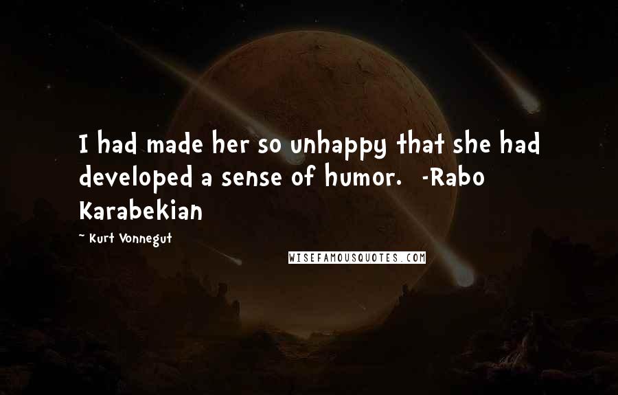 Kurt Vonnegut Quotes: I had made her so unhappy that she had developed a sense of humor. [-Rabo Karabekian]