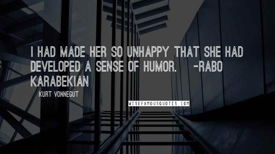 Kurt Vonnegut Quotes: I had made her so unhappy that she had developed a sense of humor. [-Rabo Karabekian]
