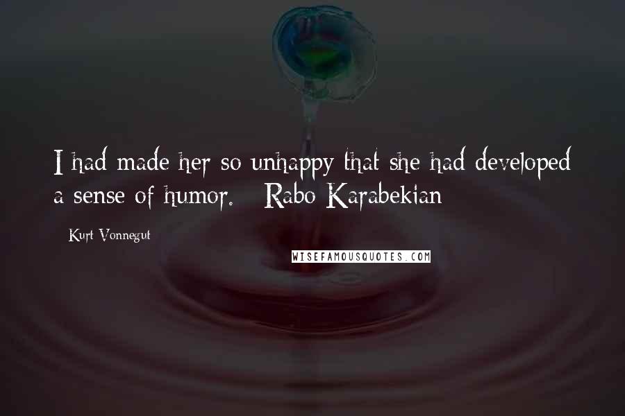 Kurt Vonnegut Quotes: I had made her so unhappy that she had developed a sense of humor. [-Rabo Karabekian]