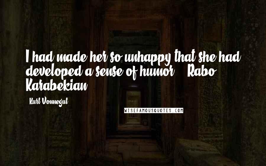 Kurt Vonnegut Quotes: I had made her so unhappy that she had developed a sense of humor. [-Rabo Karabekian]
